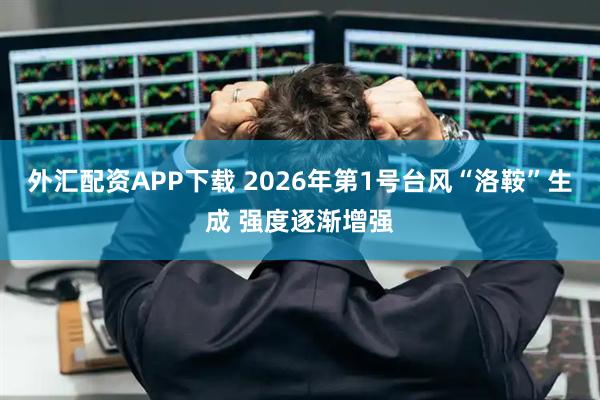 外汇配资APP下载 2026年第1号台风“洛鞍”生成 强度逐渐增强
